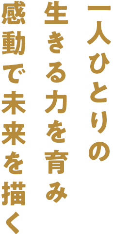 一人ひとりの生きる力を育み感動で未来を描く